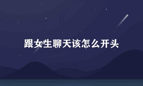 跟女生聊天该怎么开头