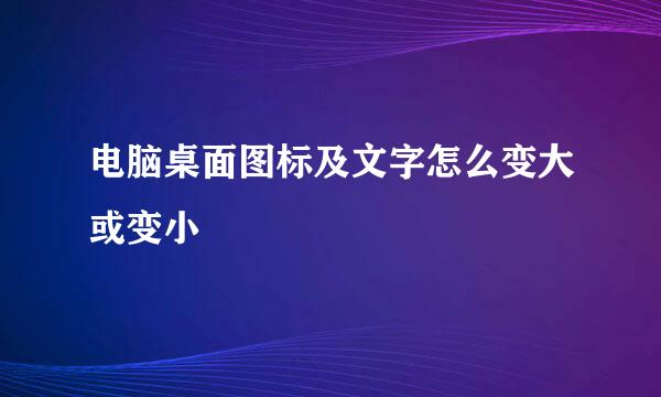 电脑桌面图标及文字怎么变大或变小