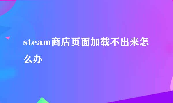steam商店页面加载不出来怎么办
