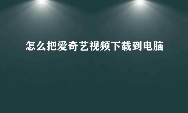 怎么把爱奇艺视频下载到电脑