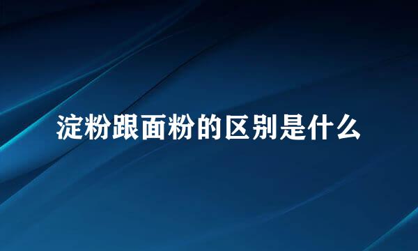 淀粉跟面粉的区别是什么