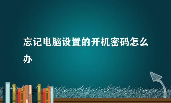 忘记电脑设置的开机密码怎么办
