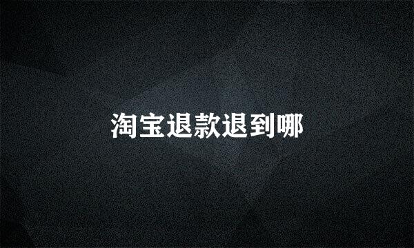 淘宝退款退到哪
