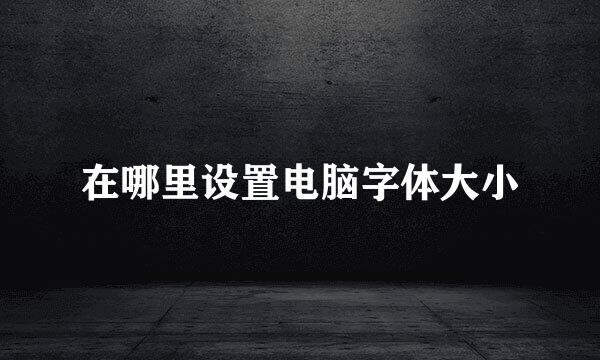 在哪里设置电脑字体大小