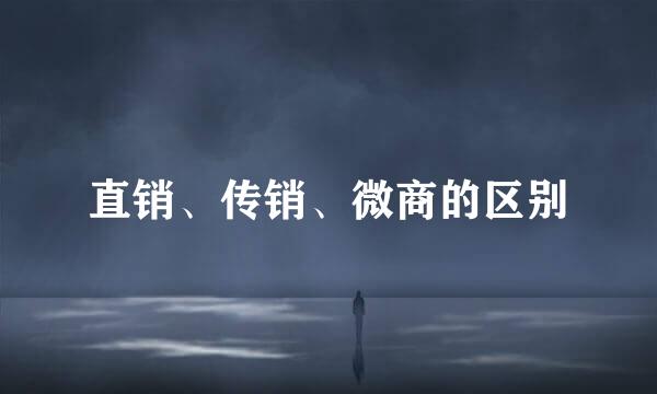 直销、传销、微商的区别