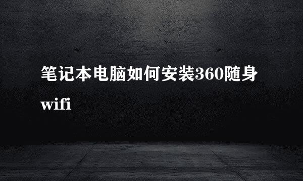 笔记本电脑如何安装360随身wifi