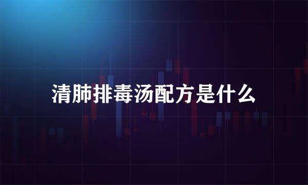 清肺排毒汤配方是什么