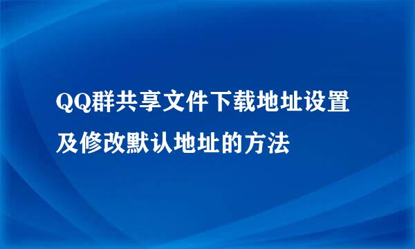 QQ群共享文件下载地址设置及修改默认地址的方法