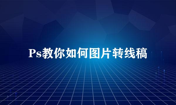 Ps教你如何图片转线稿