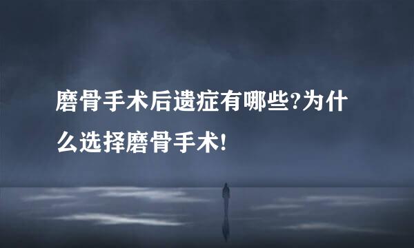 磨骨手术后遗症有哪些?为什么选择磨骨手术!