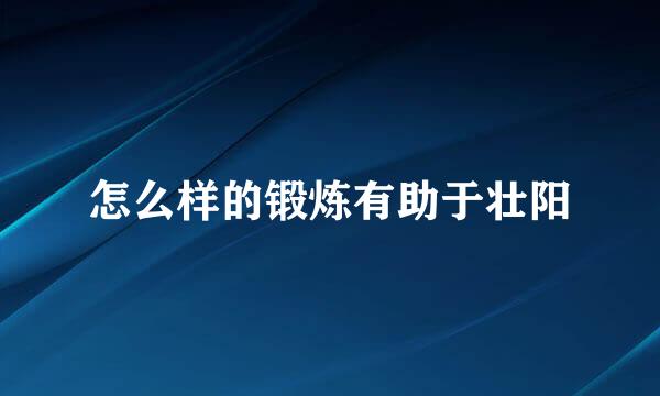 怎么样的锻炼有助于壮阳
