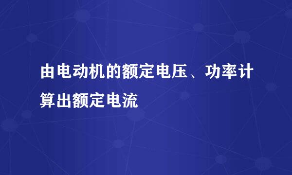 由电动机的额定电压、功率计算出额定电流