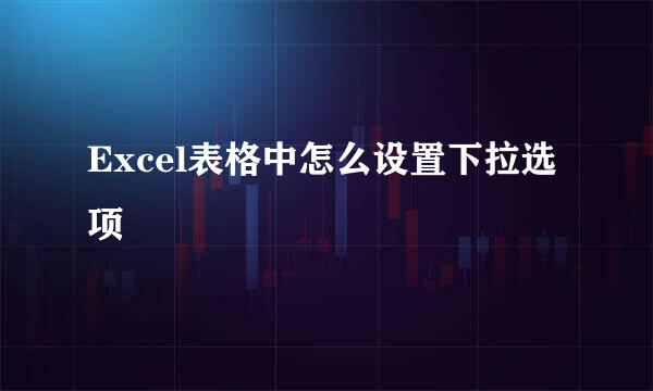 Excel表格中怎么设置下拉选项