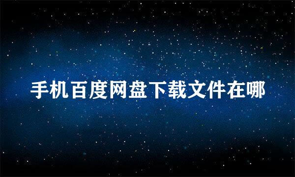 手机百度网盘下载文件在哪