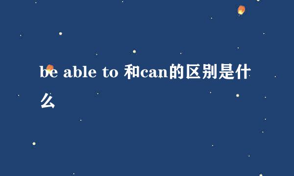 be able to 和can的区别是什么