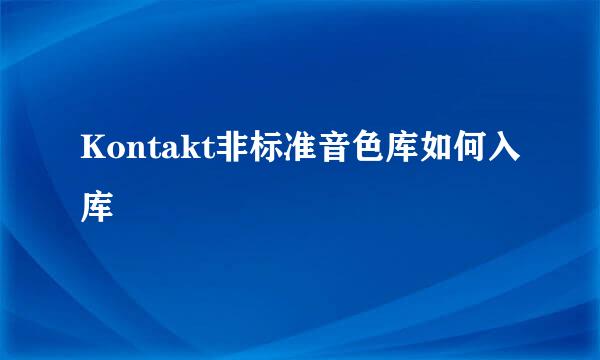 Kontakt非标准音色库如何入库