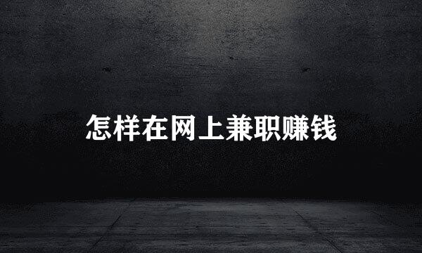怎样在网上兼职赚钱