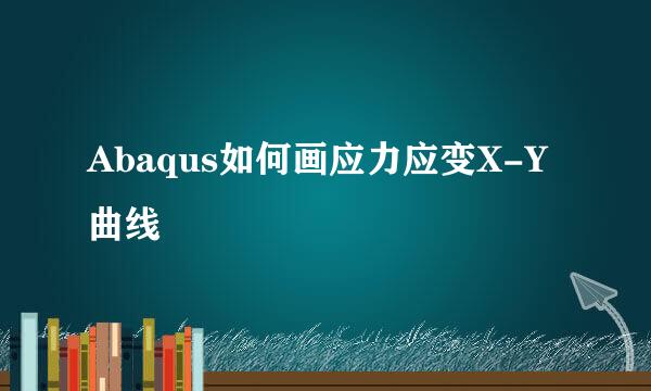 Abaqus如何画应力应变X-Y曲线