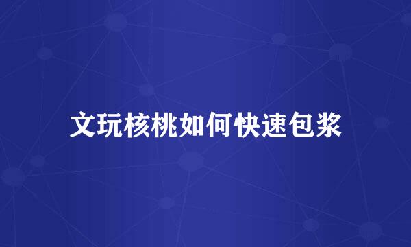 文玩核桃如何快速包浆