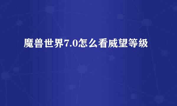 魔兽世界7.0怎么看威望等级