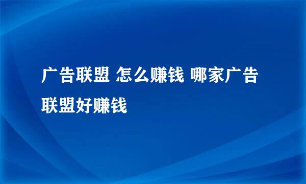 广告联盟 怎么赚钱 哪家广告联盟好赚钱