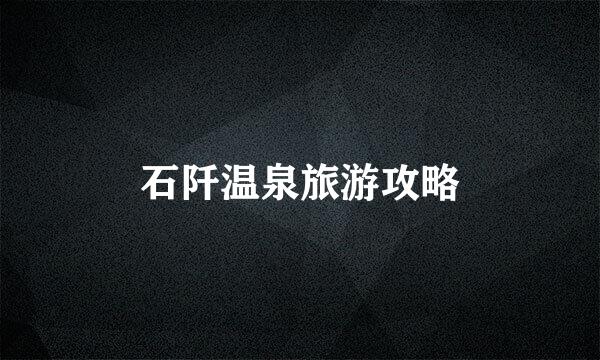 石阡温泉旅游攻略