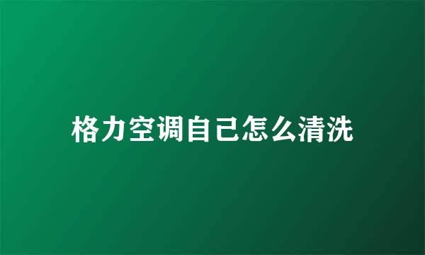 格力空调自己怎么清洗