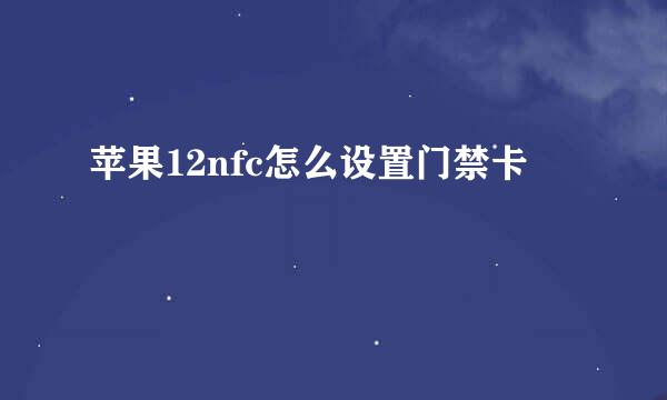 苹果12nfc怎么设置门禁卡
