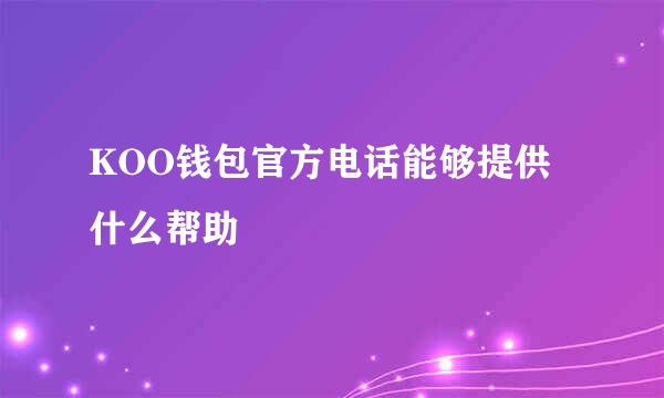 KOO钱包官方电话能够提供什么帮助