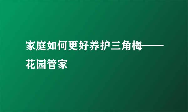 家庭如何更好养护三角梅——花园管家