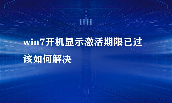 win7开机显示激活期限已过该如何解决