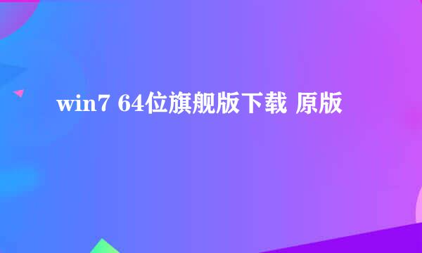 win7 64位旗舰版下载 原版