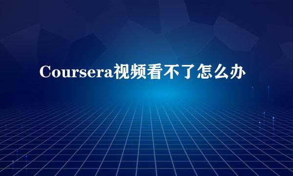 Coursera视频看不了怎么办