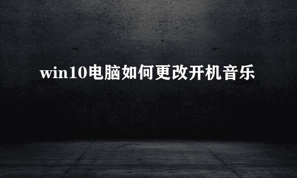 win10电脑如何更改开机音乐
