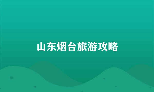 山东烟台旅游攻略