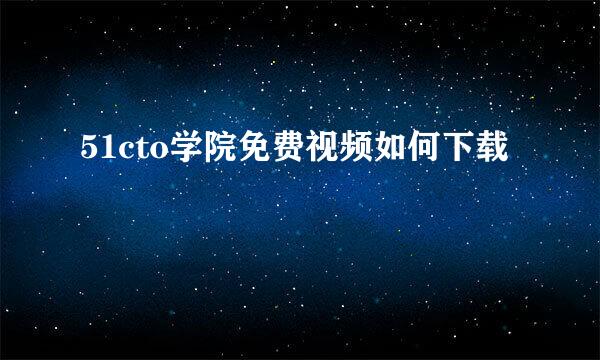 51cto学院免费视频如何下载