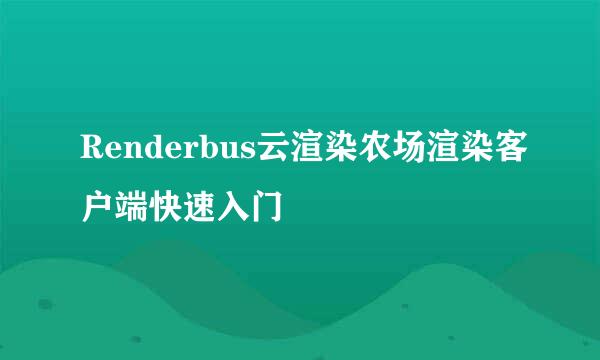 Renderbus云渲染农场渲染客户端快速入门