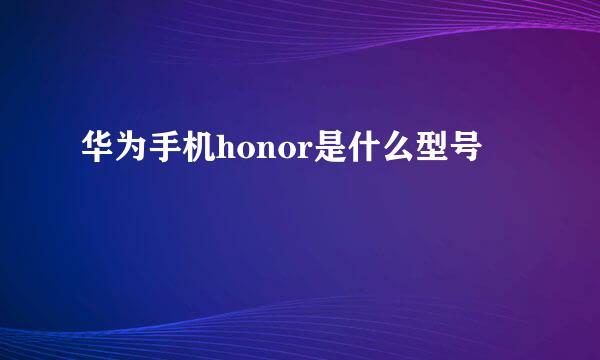 华为手机honor是什么型号