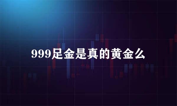 999足金是真的黄金么