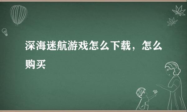深海迷航游戏怎么下载，怎么购买