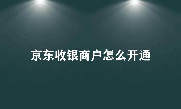 京东收银商户怎么开通
