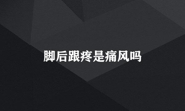 脚后跟疼是痛风吗