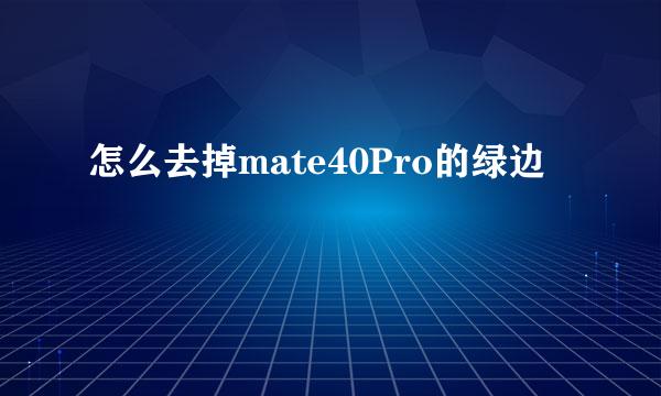 怎么去掉mate40Pro的绿边