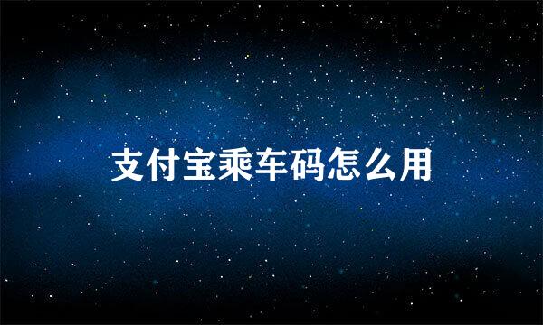 支付宝乘车码怎么用