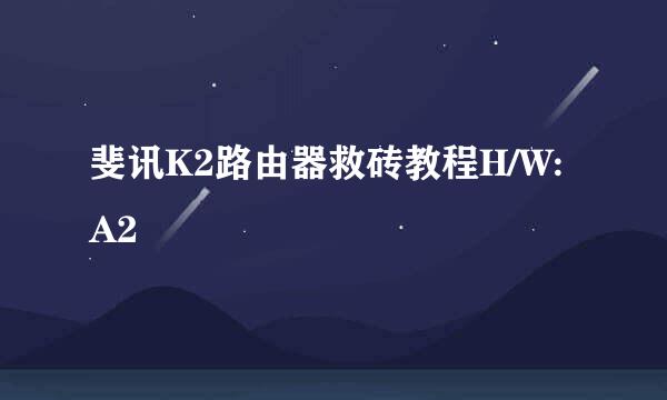 斐讯K2路由器救砖教程H/W:A2