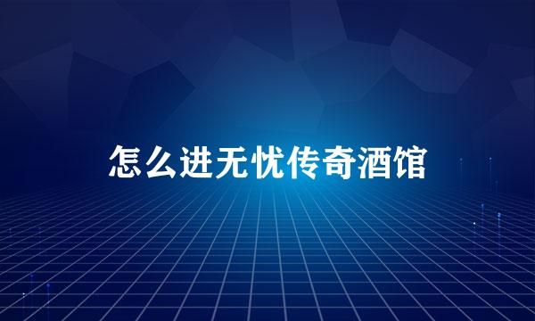 怎么进无忧传奇酒馆