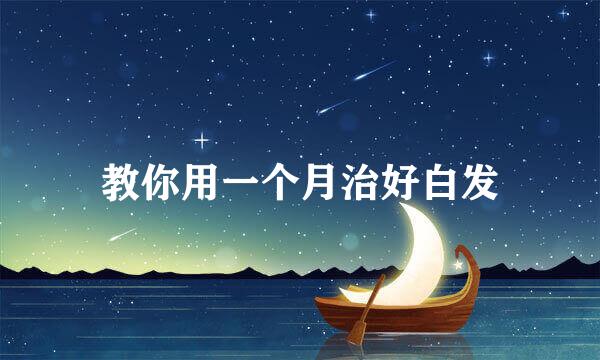 教你用一个月治好白发