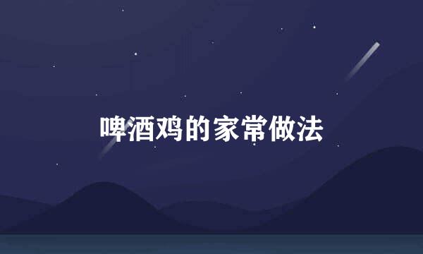 啤酒鸡的家常做法