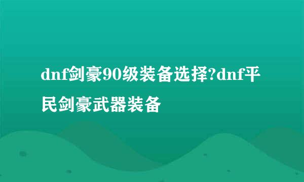 dnf剑豪90级装备选择?dnf平民剑豪武器装备