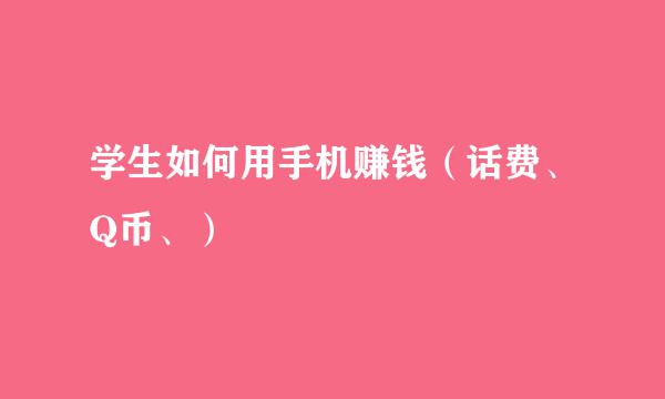学生如何用手机赚钱（话费、Q币、）